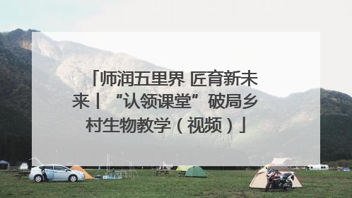师润五里界 匠育新未来丨“认领课堂”破局乡村生物教学（视频）