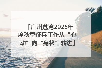 广州荔湾2025年度秋季征兵工作从“心动”向“身检”转进