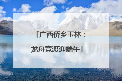 广西侨乡玉林：龙舟竞渡迎端午