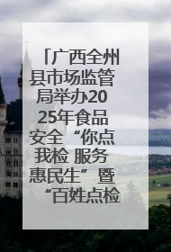 广西全州县市场监管局举办2025年食品安全“你点我检 服务惠民生”暨“百姓点检日”活动启动仪式