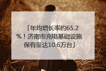 年均增长率约65.2%！济南市充电基础设施保有量达10.6万台