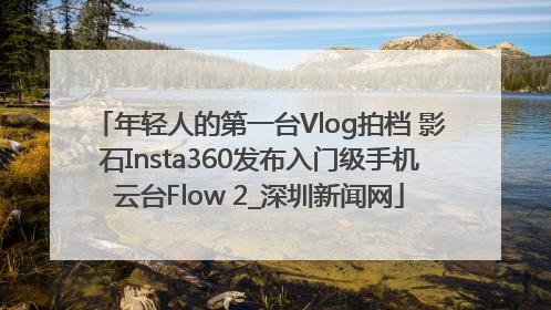年轻人的第一台Vlog拍档 影石Insta360发布入门级手机云台Flow 2_深圳新闻网