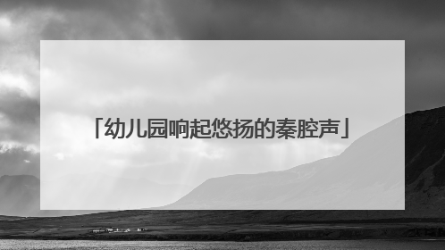 幼儿园响起悠扬的秦腔声
