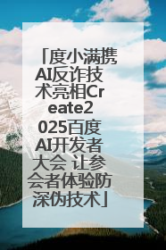 度小满携AI反诈技术亮相Create2025百度AI开发者大会 让参会者体验防深伪技术