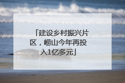 建设乡村振兴片区，崂山今年再投入1亿多元