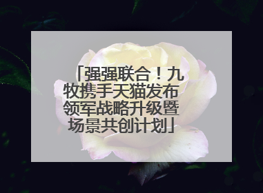 强强联合！九牧携手天猫发布领军战略升级暨场景共创计划