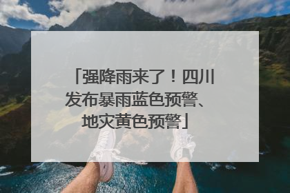 强降雨来了！四川发布暴雨蓝色预警、地灾黄色预警