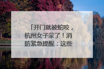 开门就被蛇咬，杭州女子蒙了！消防紧急提醒：这些方法都不靠谱！
