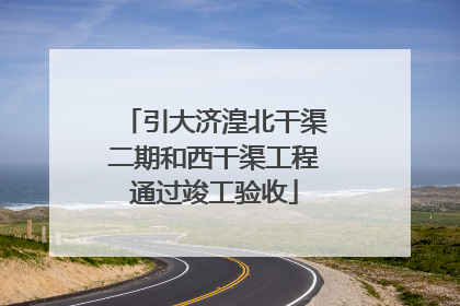 引大济湟北干渠二期和西干渠工程通过竣工验收