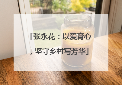 张永花：以爱育心，坚守乡村写芳华