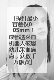 探针最小容差仅0.05mm！成都造采血机器人破婴幼儿采血痛点，获数千万融资