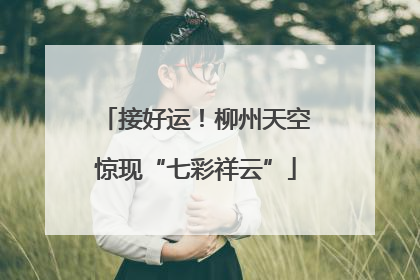接好运！柳州天空惊现“七彩祥云”