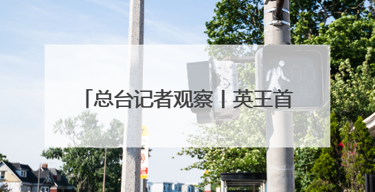 总台记者观察丨英王首次访加 “软”外交如何支持加拿大主权？