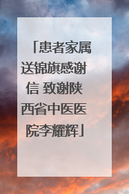 患者家属送锦旗感谢信 致谢陕西省中医医院李耀辉
