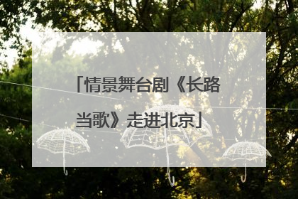 情景舞台剧《长路当歌》走进北京