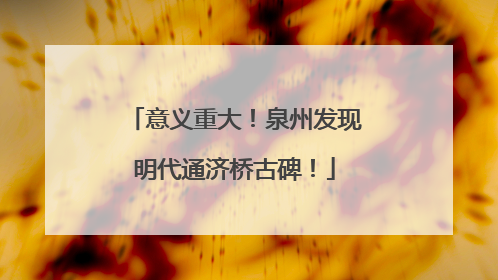 意义重大！泉州发现明代通济桥古碑！