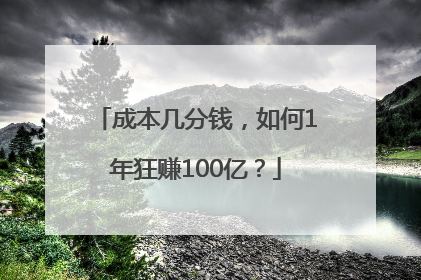 成本几分钱，如何1年狂赚100亿？
