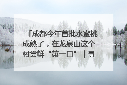 成都今年首批水蜜桃成熟了，在龙泉山这个村尝鲜“第一口”｜寻找和美乡村推荐官