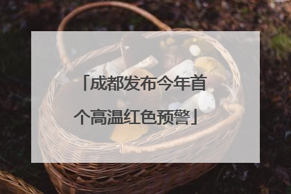 成都发布今年首个高温红色预警