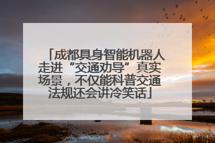 成都具身智能机器人走进“交通劝导”真实场景，不仅能科普交通法规还会讲冷笑话