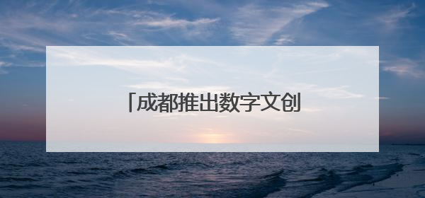 成都推出数字文创政策包，我们给企业“递上话筒”