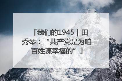 我们的1945｜田秀琴：“共产党是为咱百姓谋幸福的”