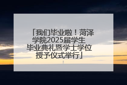 我们毕业啦！菏泽学院2025届学生毕业典礼暨学士学位授予仪式举行