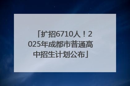 扩招6710人！2025年成都市普通高中招生计划公布