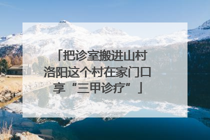把诊室搬进山村 洛阳这个村在家门口享“三甲诊疗”