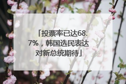 投票率已达68.7%，韩国选民表达对新总统期待