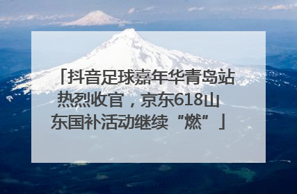 抖音足球嘉年华青岛站热烈收官，京东618山东国补活动继续“燃”
