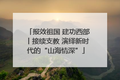 报效祖国 建功西部丨接续支教 演绎新时代的“山海情深”