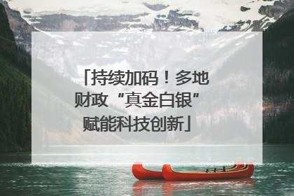 持续加码！多地财政“真金白银”赋能科技创新