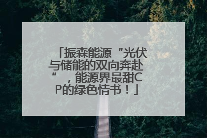 振森能源“光伏与储能的双向奔赴”，能源界最甜CP的绿色情书！
