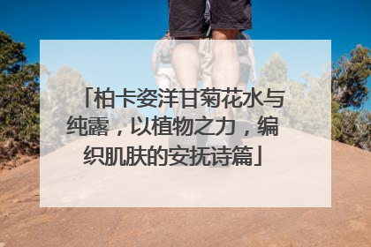 柏卡姿洋甘菊花水与纯露，以植物之力，编织肌肤的安抚诗篇