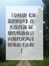 杂技剧《深蓝的回声》在大连首演 展现传统渔业迈向现代化海洋牧场奋斗历程