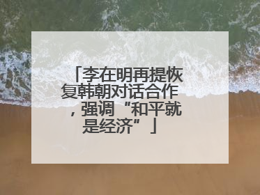 李在明再提恢复韩朝对话合作，强调“和平就是经济”