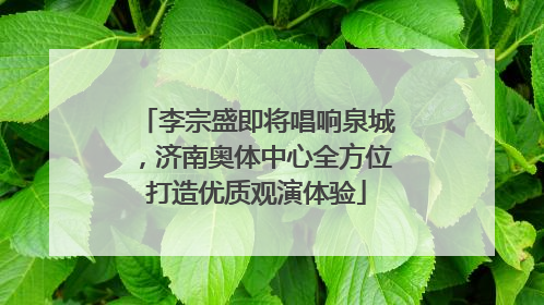 李宗盛即将唱响泉城，济南奥体中心全方位打造优质观演体验