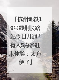 杭州地铁19号线荆长路站今日开通！有人5点多赶来体验：太方便了