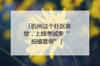 杭州这个社区食堂，上线考试季“祝福套餐”