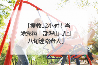 搜救12小时！当涂党员干部深山寻回八旬迷路老人