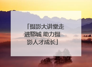 摄影大讲堂走进郓城 助力摄影人才成长