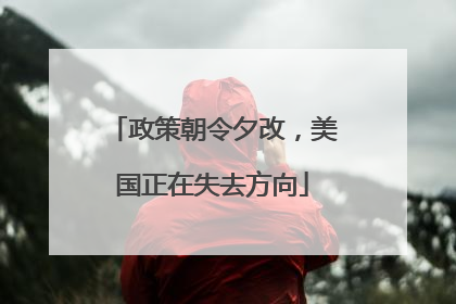 政策朝令夕改，美国正在失去方向
