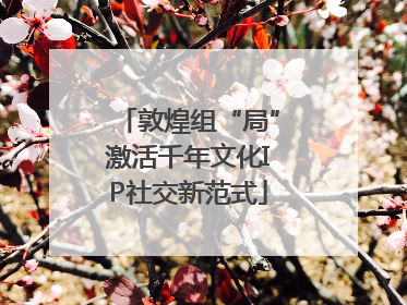 敦煌组“局”激活千年文化IP社交新范式