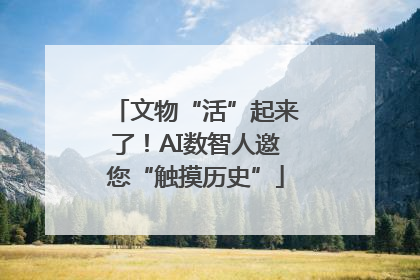 文物“活”起来了！AI数智人邀您“触摸历史”