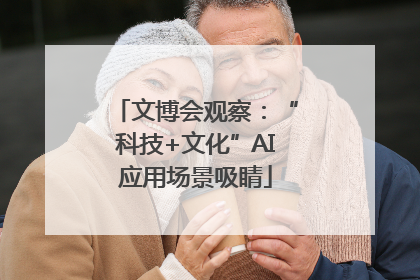 文博会观察：“科技+文化”AI应用场景吸睛