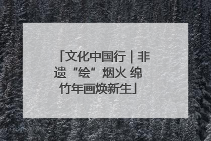 文化中国行｜非遗“绘”烟火 绵竹年画焕新生
