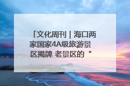 文化周刊｜海口两家国家4A级旅游景区揭牌 老景区的“焕新”密码