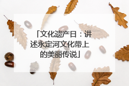 文化遗产日：讲述永定河文化带上的美丽传说
