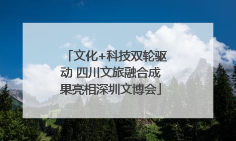 文化+科技双轮驱动 四川文旅融合成果亮相深圳文博会